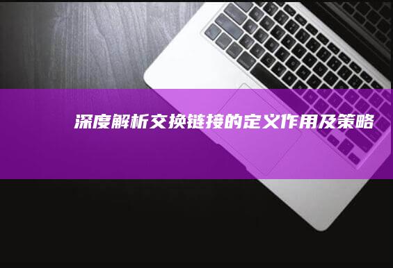 深度解析：交换链接的定义、作用及策略